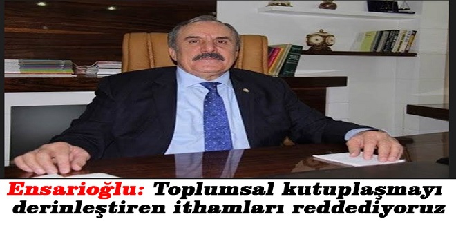 Ensarioğlu: Toplumsal kutuplaşmayı derinleştiren ithamları reddediyoruz